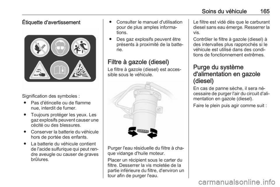 OPEL VIVARO B 2016.5 Manuel dutilisation (in French) Soins du véhicule165Étiquette d'avertissement
Signification des symboles :● Pas d'étincelle ou de flamme nue, interdit de fumer.
● Toujours protéger les yeux. Les gaz explosifs peuvent OPEL VIVARO B 2016.5 Manuel dutilisation (in French) Soins du véhicule165Étiquette d'avertissement
Signification des symboles :● Pas d'étincelle ou de flamme nue, interdit de fumer.
● Toujours protéger les yeux. Les gaz explosifs peuvent