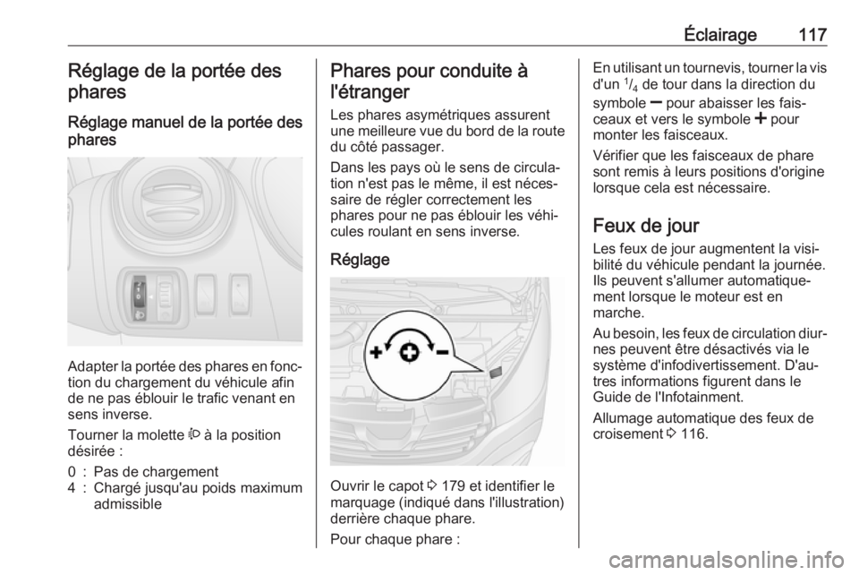OPEL VIVARO B 2018 Manuel dutilisation (in French) Éclairage117Réglage de la portée desphares
Réglage manuel de la portée des
phares
Adapter la portée des phares en fonc‐ tion du chargement du véhicule afin
de ne pas éblouir le trafic venant OPEL VIVARO B 2018 Manuel dutilisation (in French) Éclairage117Réglage de la portée desphares
Réglage manuel de la portée des
phares
Adapter la portée des phares en fonc‐ tion du chargement du véhicule afin
de ne pas éblouir le trafic venant