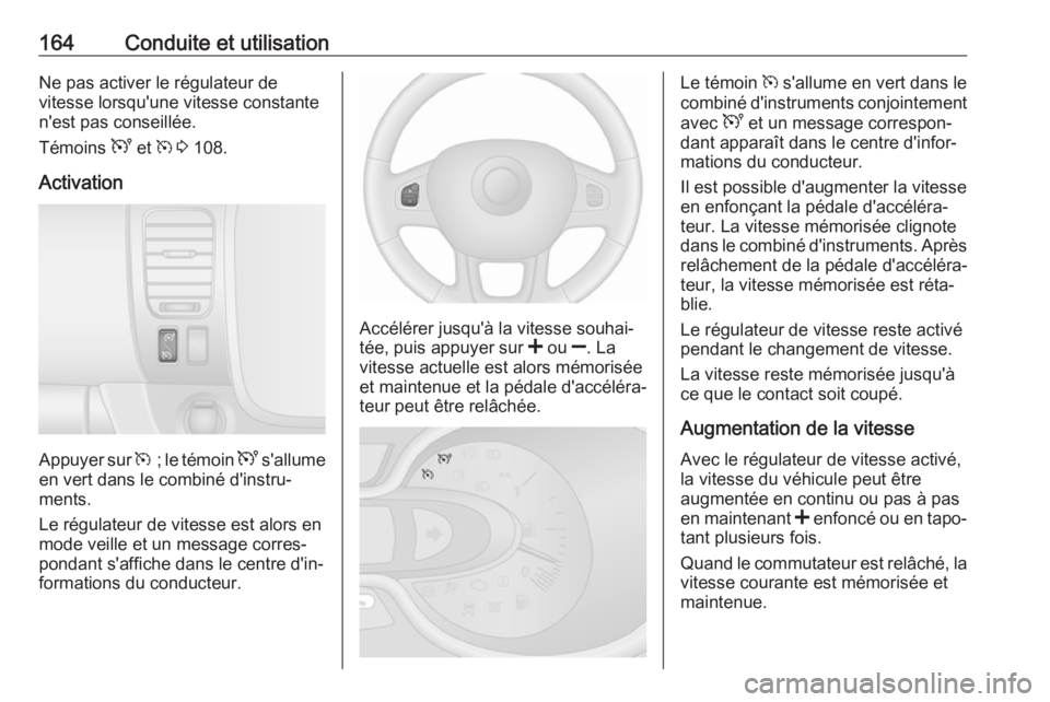OPEL VIVARO B 2018 Manuel dutilisation (in French) 164Conduite et utilisationNe pas activer le régulateur de
vitesse lorsqu'une vitesse constante
n'est pas conseillée.
Témoins U et m 3 108.
Activation
Appuyer sur m ; le témoin U s OPEL VIVARO B 2018 Manuel dutilisation (in French) 164Conduite et utilisationNe pas activer le régulateur de
vitesse lorsqu'une vitesse constante
n'est pas conseillée.
Témoins U et m 3 108.
Activation
Appuyer sur m ; le témoin U s