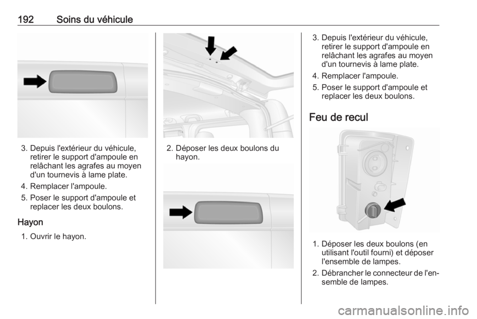 OPEL VIVARO B 2018  Manuel dutilisation (in French) 192Soins du véhicule
3. Depuis l'extérieur du véhicule,retirer le support d'ampoule en
relâchant les agrafes au moyen
d'un tournevis à lame plate.
4. Remplacer l'ampoule.
5. Poser