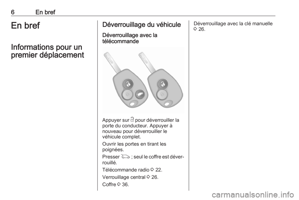 OPEL VIVARO B 2018  Manuel dutilisation (in French) 6En brefEn brefInformations pour un
premier déplacementDéverrouillage du véhicule
Déverrouillage avec la
télécommande
Appuyer sur  c pour déverrouiller la
porte du conducteur. Appuyer à
nouvea