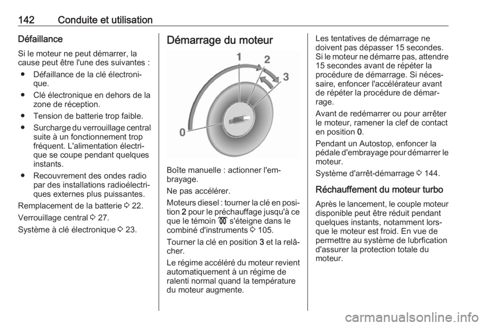 OPEL VIVARO B 2019 Manuel dutilisation (in French) 142Conduite et utilisationDéfaillance
Si le moteur ne peut démarrer, la
cause peut être l'une des suivantes :
● Défaillance de la clé électroni‐ que.
● Clé électronique en dehors de OPEL VIVARO B 2019 Manuel dutilisation (in French) 142Conduite et utilisationDéfaillance
Si le moteur ne peut démarrer, la
cause peut être l'une des suivantes :
● Défaillance de la clé électroni‐ que.
● Clé électronique en dehors de