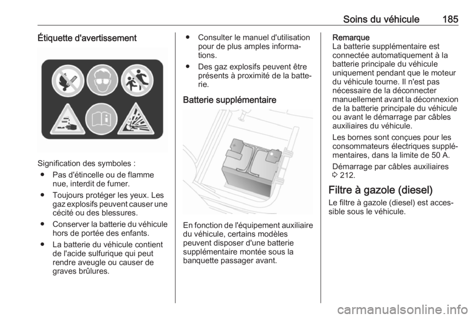 OPEL VIVARO B 2019 Manuel dutilisation (in French) Soins du véhicule185Étiquette d'avertissement
Signification des symboles :● Pas d'étincelle ou de flamme nue, interdit de fumer.
● Toujours protéger les yeux. Les gaz explosifs peuvent OPEL VIVARO B 2019 Manuel dutilisation (in French) Soins du véhicule185Étiquette d'avertissement
Signification des symboles :● Pas d'étincelle ou de flamme nue, interdit de fumer.
● Toujours protéger les yeux. Les gaz explosifs peuvent