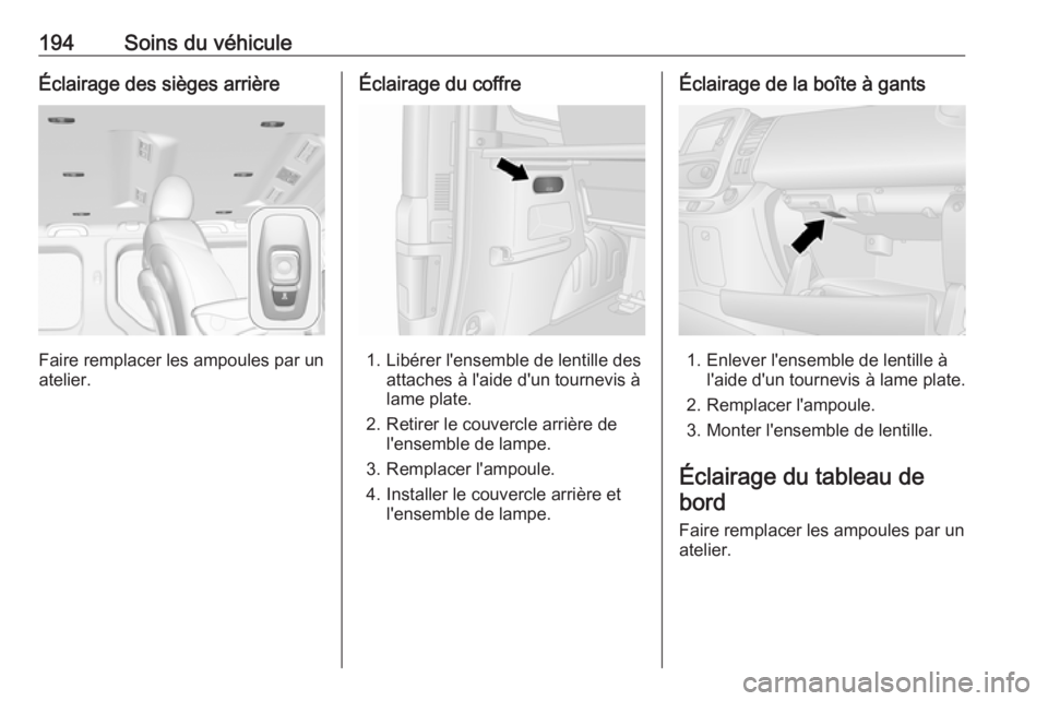 OPEL VIVARO B 2019 Manuel dutilisation (in French) 194Soins du véhiculeÉclairage des sièges arrière
Faire remplacer les ampoules par un
atelier.
Éclairage du coffre
1. Libérer l'ensemble de lentille des attaches à l'aide d'un tourne OPEL VIVARO B 2019 Manuel dutilisation (in French) 194Soins du véhiculeÉclairage des sièges arrière
Faire remplacer les ampoules par un
atelier.
Éclairage du coffre
1. Libérer l'ensemble de lentille des attaches à l'aide d'un tourne
