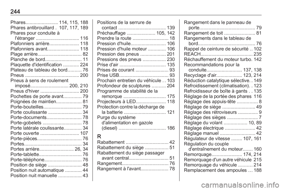 OPEL VIVARO B 2019 Manuel dutilisation (in French) 244Phares........................ 114, 115, 188
Phares antibrouillard . 107, 117, 189
Phares pour conduite à l'étranger ................................ 116
Plafonniers arrière ............... OPEL VIVARO B 2019 Manuel dutilisation (in French) 244Phares........................ 114, 115, 188
Phares antibrouillard . 107, 117, 189
Phares pour conduite à l'étranger ................................ 116
Plafonniers arrière ...............
