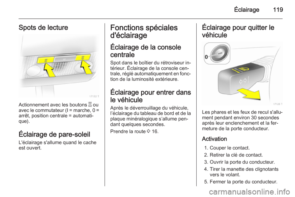 OPEL ZAFIRA B 2014  Manuel dutilisation (in French) Éclairage119Spots de lecture
Actionnement avec les boutons a ou
avec le commutateur (I = marche, 0 =
arrêt, position centrale = automati‐
que).
Éclairage de pare-soleil L'éclairage s'all
