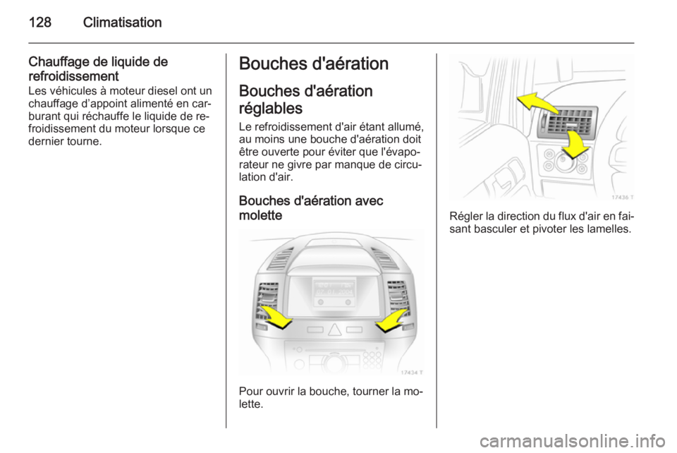 OPEL ZAFIRA B 2014  Manuel dutilisation (in French) 128Climatisation
Chauffage de liquide de
refroidissement Les véhicules à moteur diesel ont unchauffage d’appoint alimenté en car‐
burant qui réchauffe le liquide de re‐
froidissement du mote