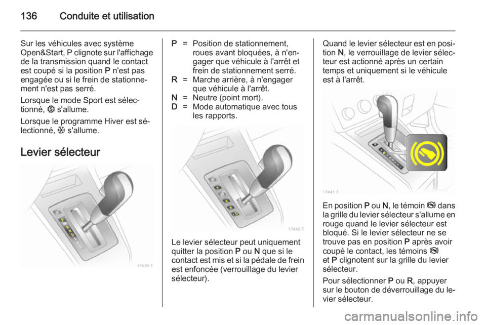 OPEL ZAFIRA B 2014 Manuel dutilisation (in French) 136Conduite et utilisation
Sur les véhicules avec système
Open&Start, P clignote sur l'affichage de la transmission quand le contact
est coupé si la position P n'est pas
engagée ou si le OPEL ZAFIRA B 2014 Manuel dutilisation (in French) 136Conduite et utilisation
Sur les véhicules avec système
Open&Start, P clignote sur l'affichage de la transmission quand le contact
est coupé si la position P n'est pas
engagée ou si le