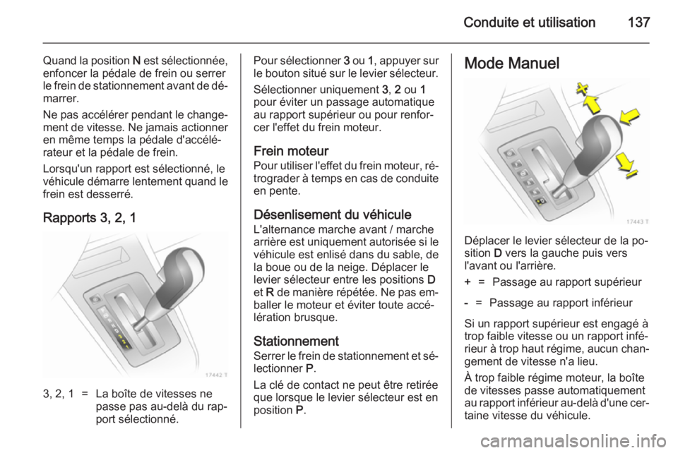 OPEL ZAFIRA B 2014 Manuel dutilisation (in French) Conduite et utilisation137
Quand la position N est sélectionnée,
enfoncer la pédale de frein ou serrer
le frein de stationnement avant de dé‐ marrer.
Ne pas accélérer pendant le change‐
ment OPEL ZAFIRA B 2014 Manuel dutilisation (in French) Conduite et utilisation137
Quand la position N est sélectionnée,
enfoncer la pédale de frein ou serrer
le frein de stationnement avant de dé‐ marrer.
Ne pas accélérer pendant le change‐
ment