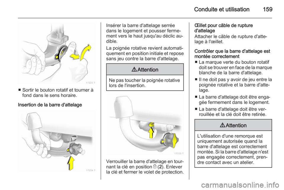 OPEL ZAFIRA B 2014 Manuel dutilisation (in French) Conduite et utilisation159
■ Sortir le bouton rotatif et tourner àfond dans le sens horaire.
Insertion de la barre d'attelage
Insérer la barre d'attelage serrée
dans le logement et pousse OPEL ZAFIRA B 2014 Manuel dutilisation (in French) Conduite et utilisation159
■ Sortir le bouton rotatif et tourner àfond dans le sens horaire.
Insertion de la barre d'attelage
Insérer la barre d'attelage serrée
dans le logement et pousse