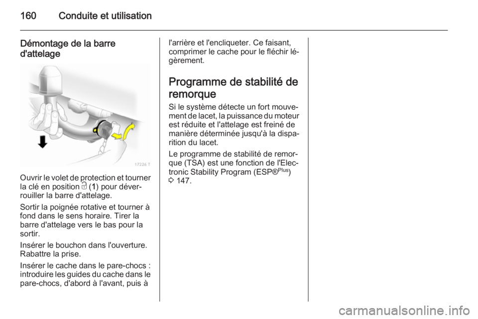 OPEL ZAFIRA B 2014 Manuel dutilisation (in French) 160Conduite et utilisation
Démontage de la barre
d'attelage
Ouvrir le volet de protection et tourner
la clé en position c ( 1) pour déver‐
rouiller la barre d'attelage.
Sortir la poigné OPEL ZAFIRA B 2014 Manuel dutilisation (in French) 160Conduite et utilisation
Démontage de la barre
d'attelage
Ouvrir le volet de protection et tourner
la clé en position c ( 1) pour déver‐
rouiller la barre d'attelage.
Sortir la poigné