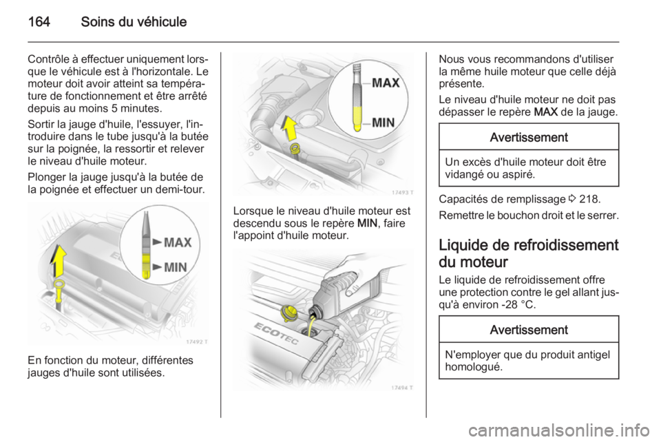 OPEL ZAFIRA B 2014 Manuel dutilisation (in French) 164Soins du véhicule
Contrôle à effectuer uniquement lors‐que le véhicule est à l'horizontale. Le
moteur doit avoir atteint sa tempéra‐
ture de fonctionnement et être arrêté
depuis au OPEL ZAFIRA B 2014 Manuel dutilisation (in French) 164Soins du véhicule
Contrôle à effectuer uniquement lors‐que le véhicule est à l'horizontale. Le
moteur doit avoir atteint sa tempéra‐
ture de fonctionnement et être arrêté
depuis au