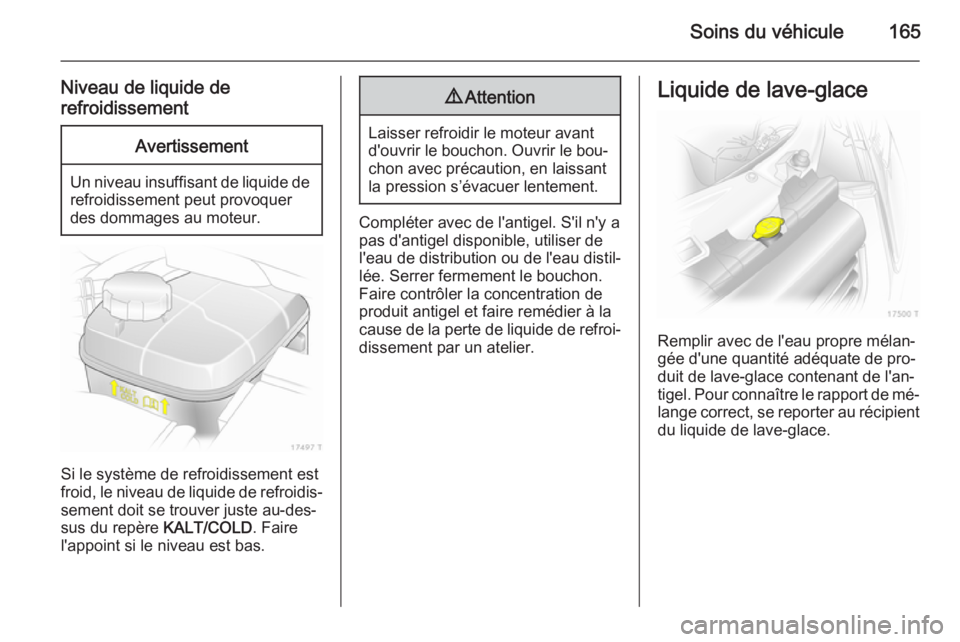 OPEL ZAFIRA B 2014 Manuel dutilisation (in French) Soins du véhicule165
Niveau de liquide de
refroidissementAvertissement
Un niveau insuffisant de liquide de refroidissement peut provoquer
des dommages au moteur.
Si le système de refroidissement est OPEL ZAFIRA B 2014 Manuel dutilisation (in French) Soins du véhicule165
Niveau de liquide de
refroidissementAvertissement
Un niveau insuffisant de liquide de refroidissement peut provoquer
des dommages au moteur.
Si le système de refroidissement est