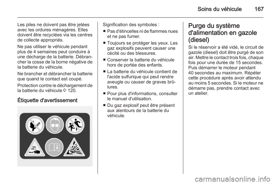 OPEL ZAFIRA B 2014 Manuel dutilisation (in French) Soins du véhicule167
Les piles ne doivent pas être jetées
avec les ordures ménagères. Elles
doivent être recyclées via les centres de collecte appropriés.
Ne pas utiliser le véhicule pendant
OPEL ZAFIRA B 2014 Manuel dutilisation (in French) Soins du véhicule167
Les piles ne doivent pas être jetées
avec les ordures ménagères. Elles
doivent être recyclées via les centres de collecte appropriés.
Ne pas utiliser le véhicule pendant