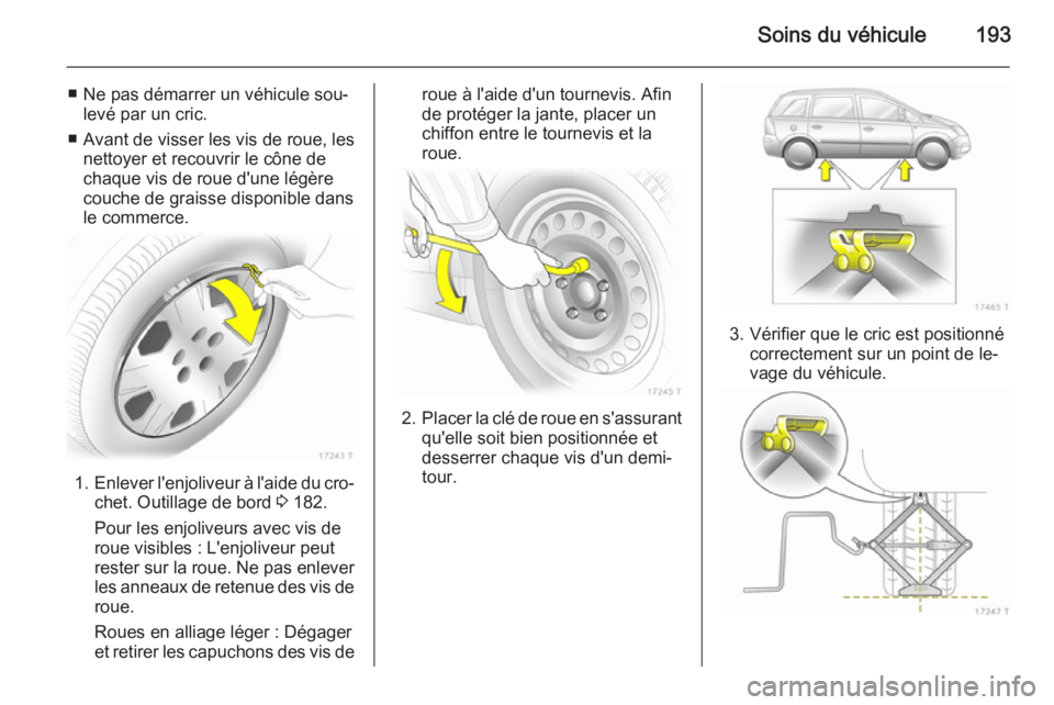 OPEL ZAFIRA B 2014 Manuel dutilisation (in French) Soins du véhicule193
■ Ne pas démarrer un véhicule sou‐levé par un cric.
■ Avant de visser les vis de roue, les nettoyer et recouvrir le cône de
chaque vis de roue d'une légère
couche OPEL ZAFIRA B 2014 Manuel dutilisation (in French) Soins du véhicule193
■ Ne pas démarrer un véhicule sou‐levé par un cric.
■ Avant de visser les vis de roue, les nettoyer et recouvrir le cône de
chaque vis de roue d'une légère
couche