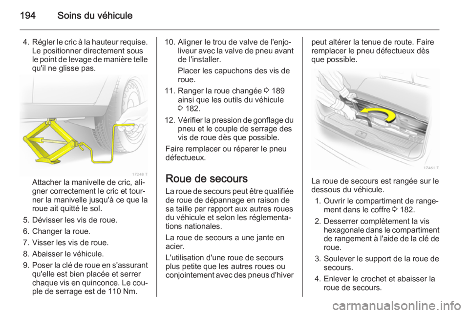 OPEL ZAFIRA B 2014 Manuel dutilisation (in French) 194Soins du véhicule
4.Régler le cric à la hauteur requise.
Le positionner directement sous
le point de levage de manière telle
qu'il ne glisse pas.
Attacher la manivelle de cric, ali‐
gner OPEL ZAFIRA B 2014 Manuel dutilisation (in French) 194Soins du véhicule
4.Régler le cric à la hauteur requise.
Le positionner directement sous
le point de levage de manière telle
qu'il ne glisse pas.
Attacher la manivelle de cric, ali‐
gner