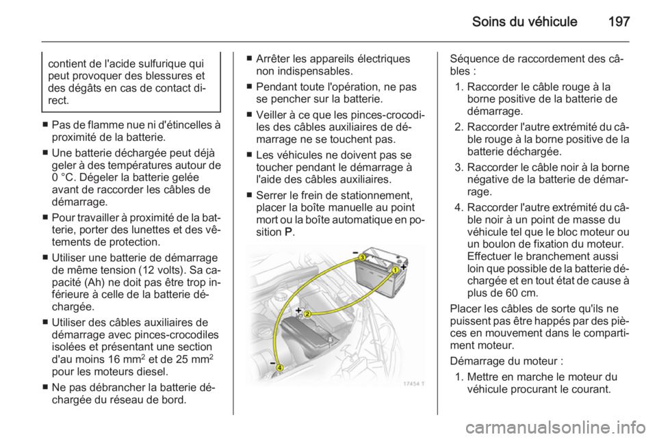 OPEL ZAFIRA B 2014 Manuel dutilisation (in French) Soins du véhicule197contient de l'acide sulfurique qui
peut provoquer des blessures et
des dégâts en cas de contact di‐
rect.
■ Pas de flamme nue ni d'étincelles à
proximité de la ba OPEL ZAFIRA B 2014 Manuel dutilisation (in French) Soins du véhicule197contient de l'acide sulfurique qui
peut provoquer des blessures et
des dégâts en cas de contact di‐
rect.
■ Pas de flamme nue ni d'étincelles à
proximité de la ba