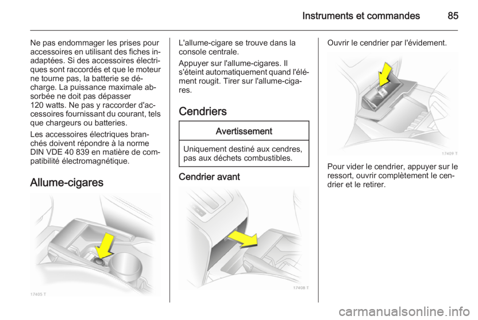 OPEL ZAFIRA B 2014 Manuel dutilisation (in French) Instruments et commandes85
Ne pas endommager les prises pour
accessoires en utilisant des fiches in‐ adaptées. Si des accessoires électri‐
ques sont raccordés et que le moteur
ne tourne pas, la OPEL ZAFIRA B 2014 Manuel dutilisation (in French) Instruments et commandes85
Ne pas endommager les prises pour
accessoires en utilisant des fiches in‐ adaptées. Si des accessoires électri‐
ques sont raccordés et que le moteur
ne tourne pas, la