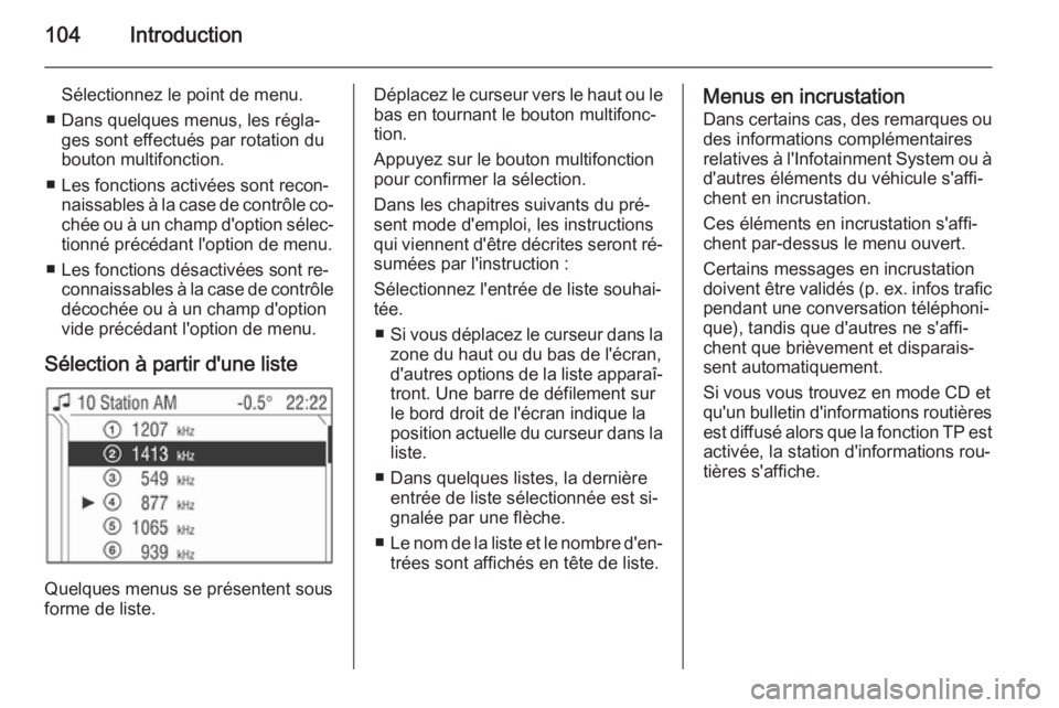 OPEL ZAFIRA B 2014.5  Manuel multimédia (in French) 104Introduction
Sélectionnez le point de menu.
■ Dans quelques menus, les régla‐ ges sont effectués par rotation du
bouton multifonction.
■ Les fonctions activées sont recon‐ naissables à