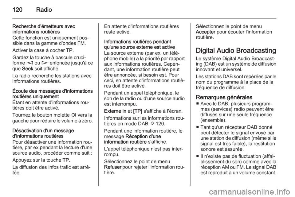OPEL ZAFIRA B 2014.5  Manuel multimédia (in French) 120Radio
Recherche d'émetteurs avec
informations routières
Cette fonction est uniquement pos‐
sible dans la gamme d'ondes FM.
Activer la case à cocher  TP.
Gardez la touche à bascule cru