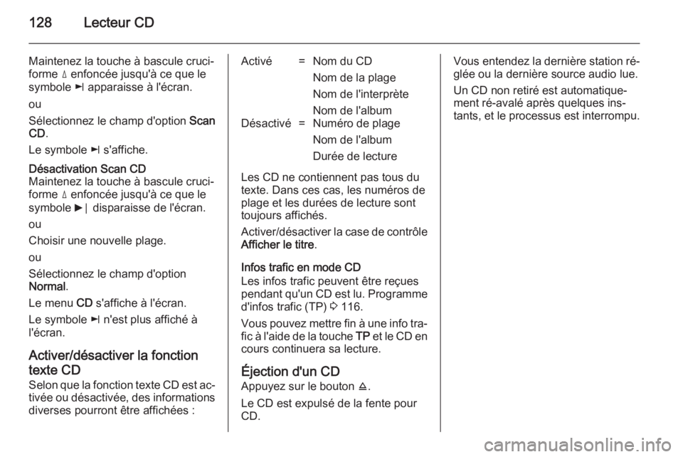 OPEL ZAFIRA B 2014.5 Manuel multimédia (in French) 128Lecteur CD
Maintenez la touche à bascule cruci‐forme d enfoncée jusqu'à ce que le
symbole k apparaisse à l'écran.
ou
Sélectionnez le champ d'option Scan
CD .
Le symbole k s& OPEL ZAFIRA B 2014.5 Manuel multimédia (in French) 128Lecteur CD
Maintenez la touche à bascule cruci‐forme d enfoncée jusqu'à ce que le
symbole k apparaisse à l'écran.
ou
Sélectionnez le champ d'option Scan
CD .
Le symbole k s&