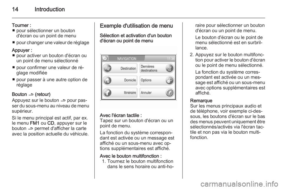 OPEL ZAFIRA B 2014.5  Manuel multimédia (in French) 14Introduction
Tourner :■ pour sélectionner un bouton d'écran ou un point de menu
■ pour changer une valeur de réglageAppuyer :
■ pour activer un bouton d'écran ou un point de menu s