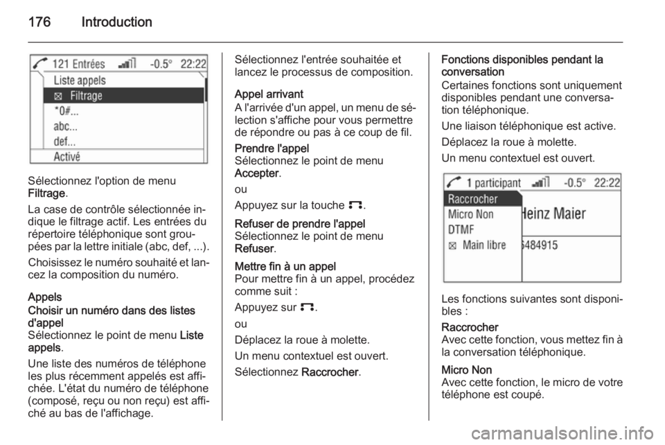 OPEL ZAFIRA B 2014.5 Manuel multimédia (in French) 176Introduction
Sélectionnez l'option de menu
Filtrage .
La case de contrôle sélectionnée in‐
dique le filtrage actif. Les entrées du répertoire téléphonique sont grou‐
pées par la le OPEL ZAFIRA B 2014.5 Manuel multimédia (in French) 176Introduction
Sélectionnez l'option de menu
Filtrage .
La case de contrôle sélectionnée in‐
dique le filtrage actif. Les entrées du répertoire téléphonique sont grou‐
pées par la le