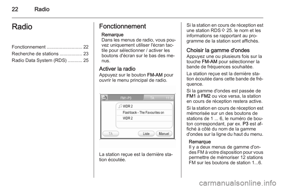 OPEL ZAFIRA B 2014.5  Manuel multimédia (in French) 22RadioRadioFonctionnement........................... 22
Recherche de stations .................23
Radio Data System (RDS) ...........25Fonctionnement
Remarque
Dans les menus de radio, vous pou‐ vez