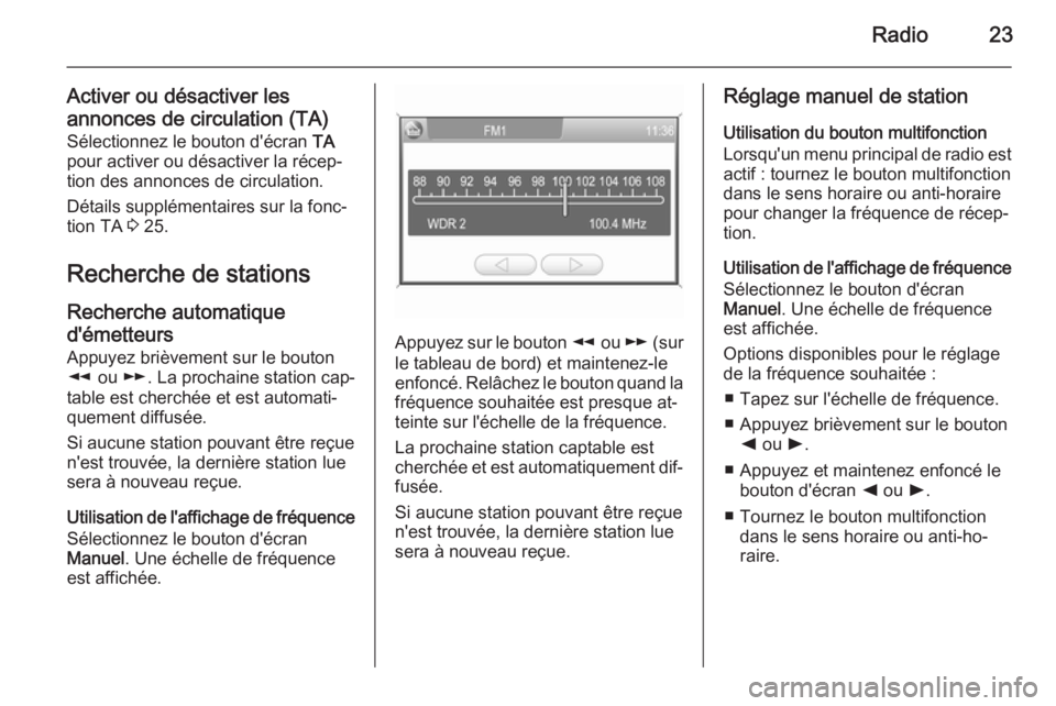 OPEL ZAFIRA B 2014.5  Manuel multimédia (in French) Radio23
Activer ou désactiver les
annonces de circulation (TA) Sélectionnez le bouton d'écran  TA
pour activer ou désactiver la récep‐
tion des annonces de circulation.
Détails supplément