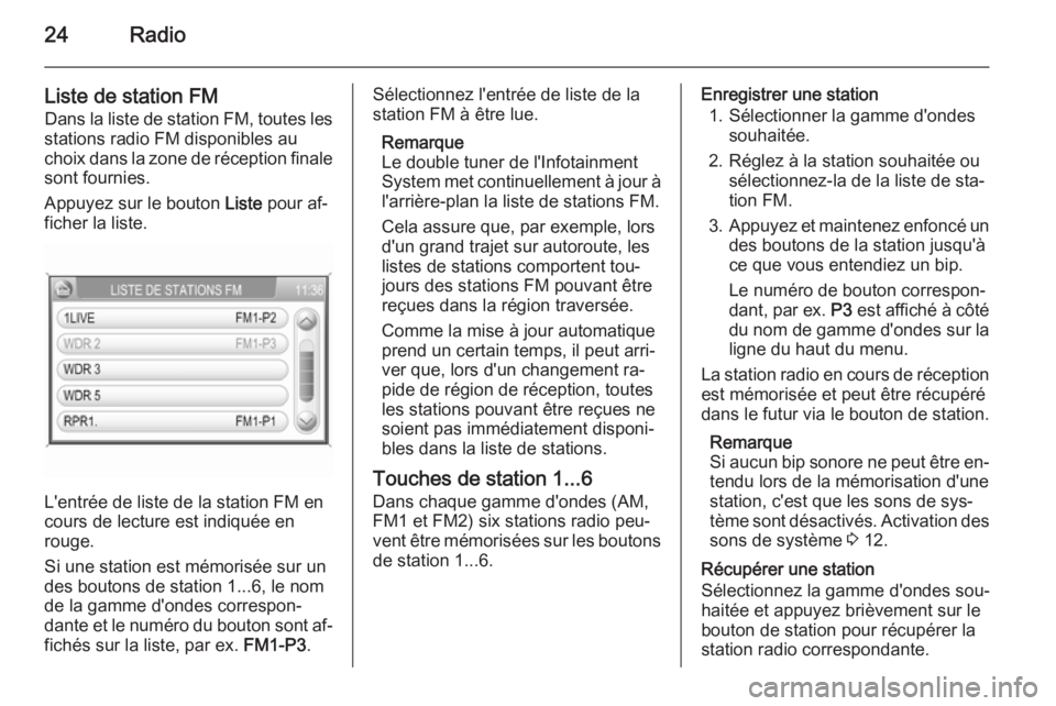 OPEL ZAFIRA B 2014.5  Manuel multimédia (in French) 24Radio
Liste de station FM
Dans la liste de station FM, toutes les
stations radio FM disponibles au
choix dans la zone de réception finale sont fournies.
Appuyez sur le bouton  Liste pour af‐
fich