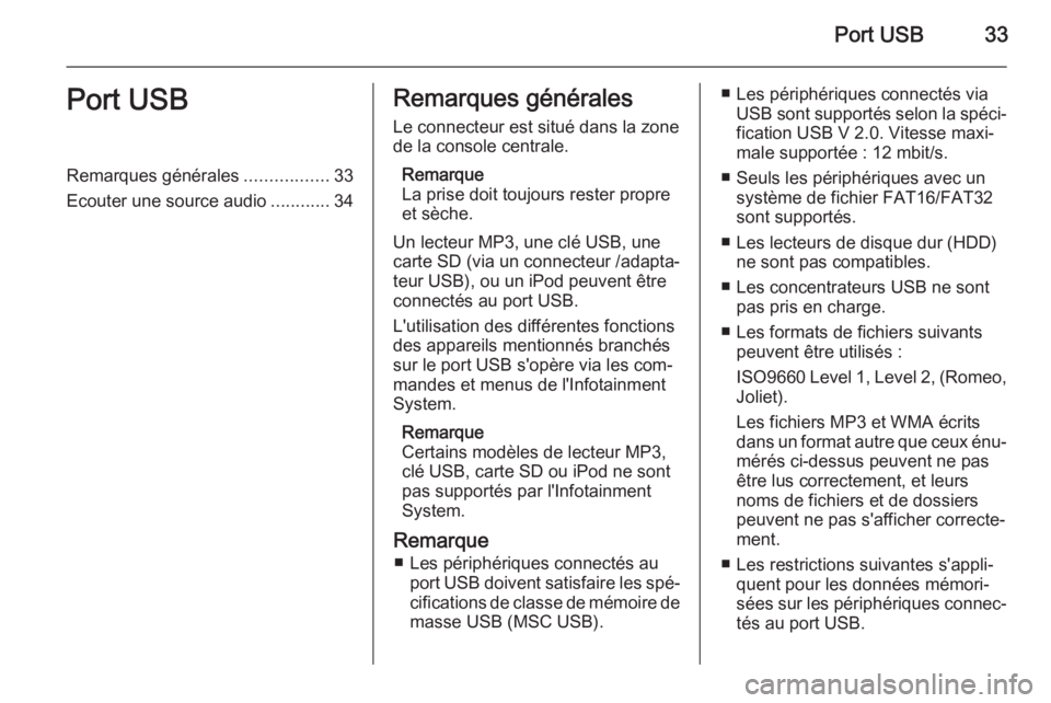 OPEL ZAFIRA B 2014.5  Manuel multimédia (in French) Port USB33Port USBRemarques générales.................33
Ecouter une source audio ............34Remarques générales
Le connecteur est situé dans la zone
de la console centrale.
Remarque
La prise 