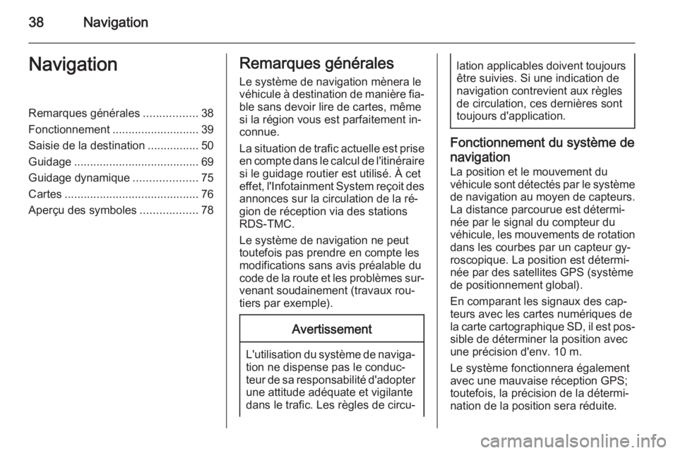 OPEL ZAFIRA B 2014.5  Manuel multimédia (in French) 38NavigationNavigationRemarques générales.................38
Fonctionnement ........................... 39
Saisie de la destination ................50
Guidage .......................................