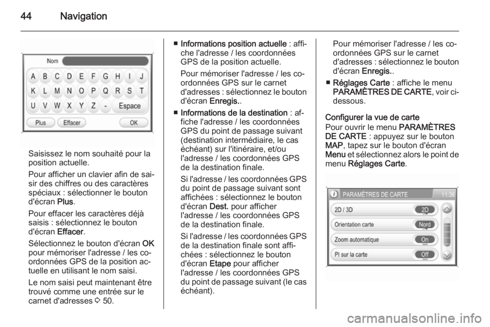 OPEL ZAFIRA B 2014.5  Manuel multimédia (in French) 44Navigation
Saisissez le nom souhaité pour la
position actuelle.
Pour afficher un clavier afin de sai‐
sir des chiffres ou des caractères spéciaux : sélectionner le bouton
d'écran  Plus.
P
