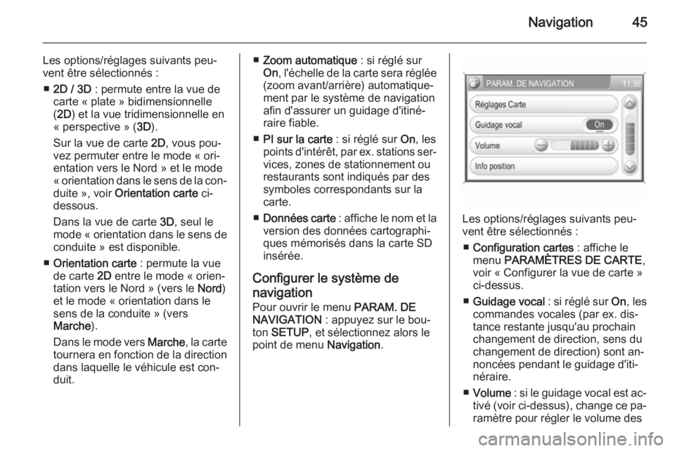 OPEL ZAFIRA B 2014.5  Manuel multimédia (in French) Navigation45
Les options/réglages suivants peu‐
vent être sélectionnés :
■ 2D / 3D  : permute entre la vue de
carte « plate » bidimensionnelle
( 2D ) et la vue tridimensionnelle en
« perspe