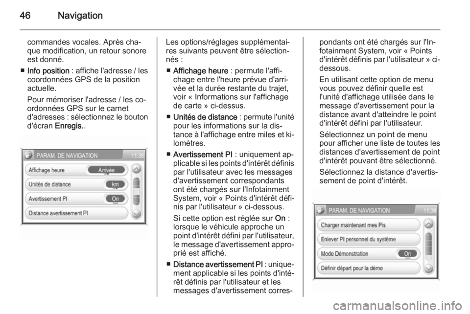 OPEL ZAFIRA B 2014.5  Manuel multimédia (in French) 46Navigation
commandes vocales. Après cha‐
que modification, un retour sonore
est donné.
■ Info position  : affiche l'adresse / les
coordonnées GPS de la position
actuelle.
Pour mémoriser 