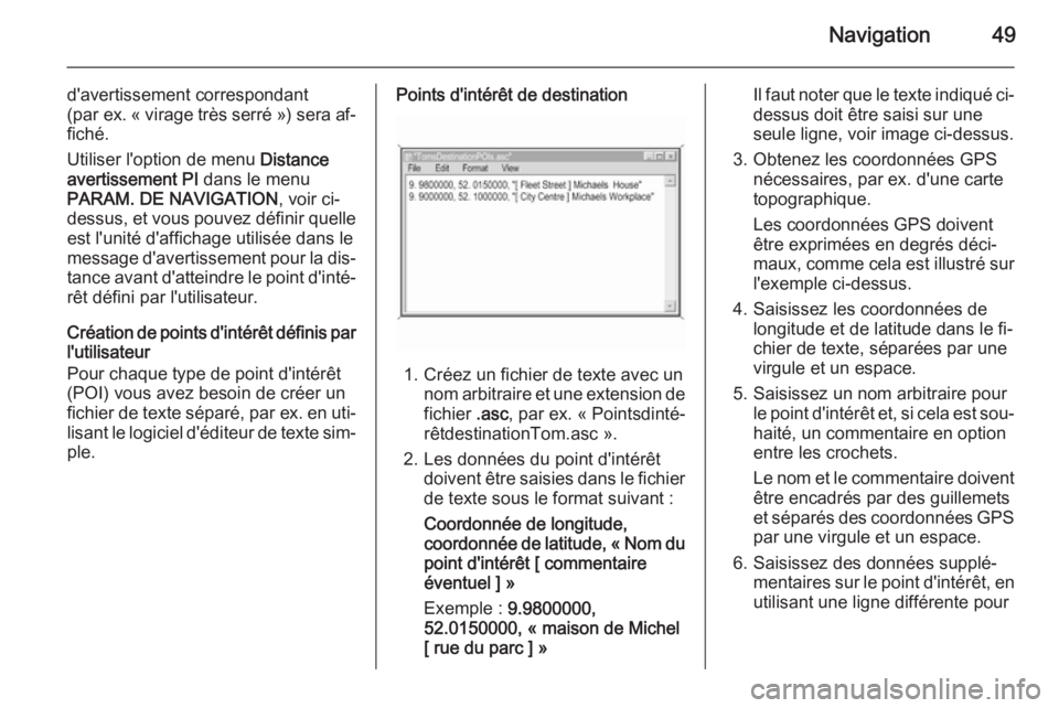 OPEL ZAFIRA B 2014.5  Manuel multimédia (in French) Navigation49
d'avertissement correspondant
(par ex.  « virage très serré ») sera af‐
fiché.
Utiliser l'option de menu  Distance
avertissement PI  dans le menu
PARAM. DE NAVIGATION , voi