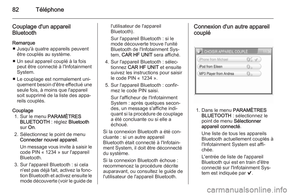 OPEL ZAFIRA B 2014.5  Manuel multimédia (in French) 82Téléphone
Couplage d'un appareilBluetooth
Remarque ■ Jusqu'à quatre appareils peuvent être couplés au système.
■ Un seul appareil couplé à la fois peut être connecté à l'I