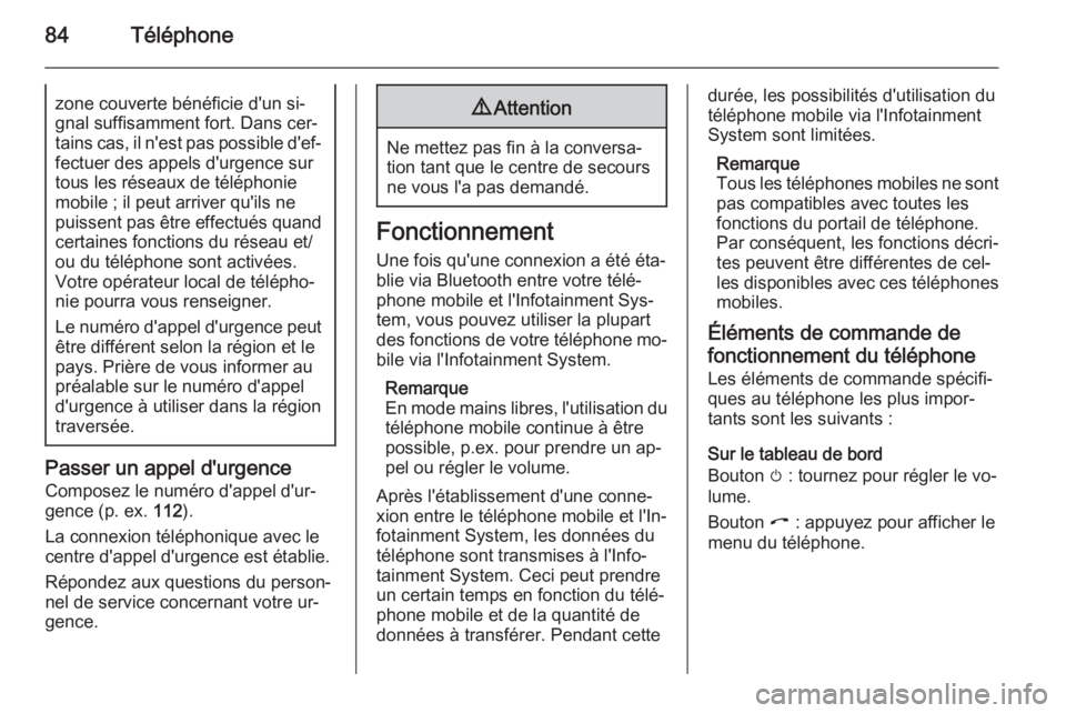 OPEL ZAFIRA B 2014.5  Manuel multimédia (in French) 84Téléphonezone couverte bénéficie d'un si‐
gnal suffisamment fort. Dans cer‐
tains cas, il n'est pas possible d'ef‐ fectuer des appels d'urgence sur
tous les réseaux de té