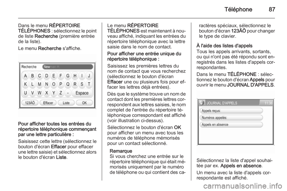 OPEL ZAFIRA B 2014.5  Manuel multimédia (in French) Téléphone87
Dans le menu RÉPERTOIRE
TÉLÉPHONES  : sélectionnez le point
de liste  Recherche  (première entrée
de la liste).
Le menu  Recherche  s'affiche.
Pour afficher toutes les entrées