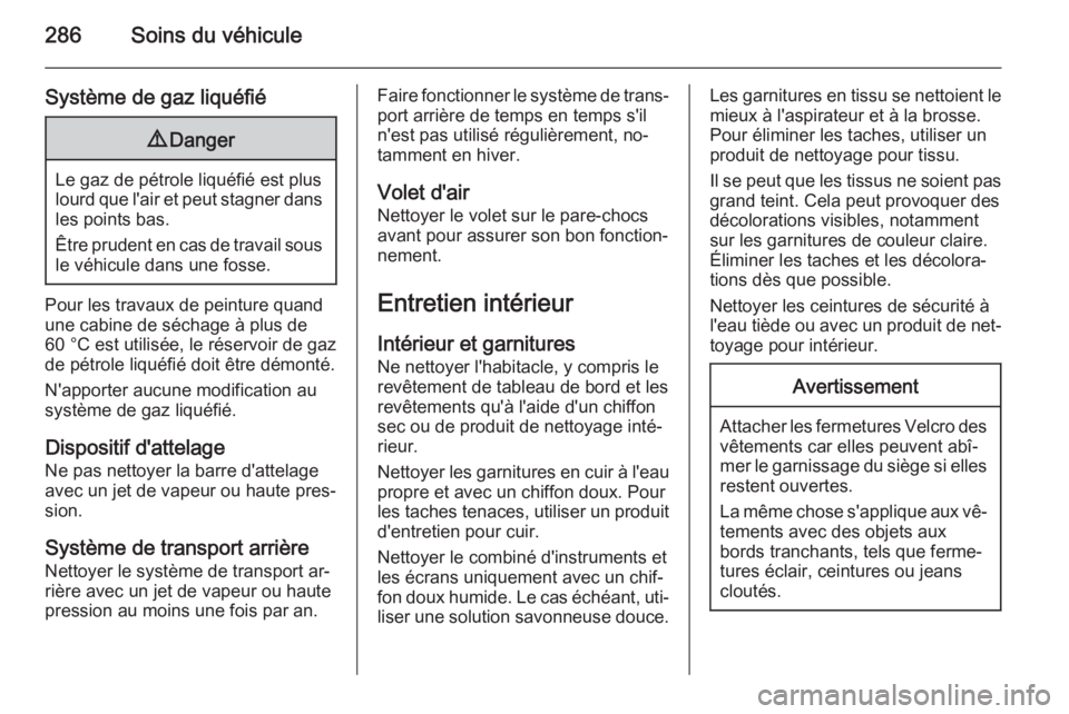 OPEL ZAFIRA C 2014 Manuel dutilisation (in French) 286Soins du véhicule
Système de gaz liquéfié9Danger
Le gaz de pétrole liquéfié est plus
lourd que l'air et peut stagner dans les points bas.
Être prudent en cas de travail sous
le véhicul OPEL ZAFIRA C 2014 Manuel dutilisation (in French) 286Soins du véhicule
Système de gaz liquéfié9Danger
Le gaz de pétrole liquéfié est plus
lourd que l'air et peut stagner dans les points bas.
Être prudent en cas de travail sous
le véhicul
