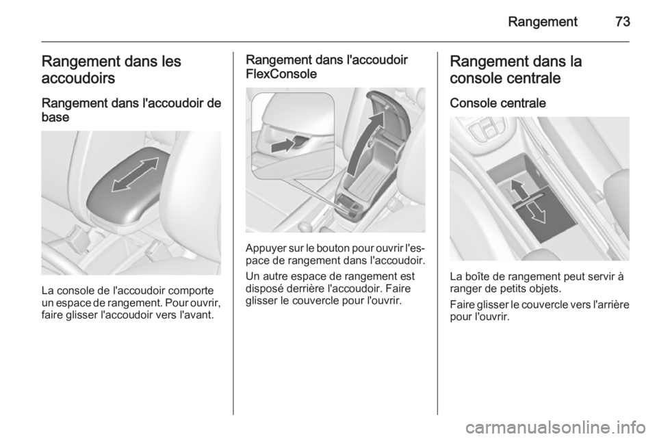 OPEL ZAFIRA C 2014 Manuel dutilisation (in French) Rangement73Rangement dans les
accoudoirs
Rangement dans l'accoudoir de
base
La console de l'accoudoir comporte
un espace de rangement. Pour ouvrir,
faire glisser l'accoudoir vers l'ava OPEL ZAFIRA C 2014 Manuel dutilisation (in French) Rangement73Rangement dans les
accoudoirs
Rangement dans l'accoudoir de
base
La console de l'accoudoir comporte
un espace de rangement. Pour ouvrir,
faire glisser l'accoudoir vers l'ava