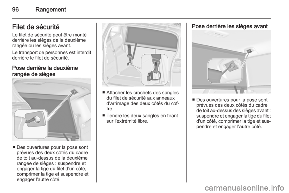 OPEL ZAFIRA C 2014 Manuel dutilisation (in French) 96RangementFilet de sécuritéLe filet de sécurité peut être monté
derrière les sièges de la deuxième
rangée ou les sièges avant.
Le transport de personnes est interdit
derrière le filet de OPEL ZAFIRA C 2014 Manuel dutilisation (in French) 96RangementFilet de sécuritéLe filet de sécurité peut être monté
derrière les sièges de la deuxième
rangée ou les sièges avant.
Le transport de personnes est interdit
derrière le filet de