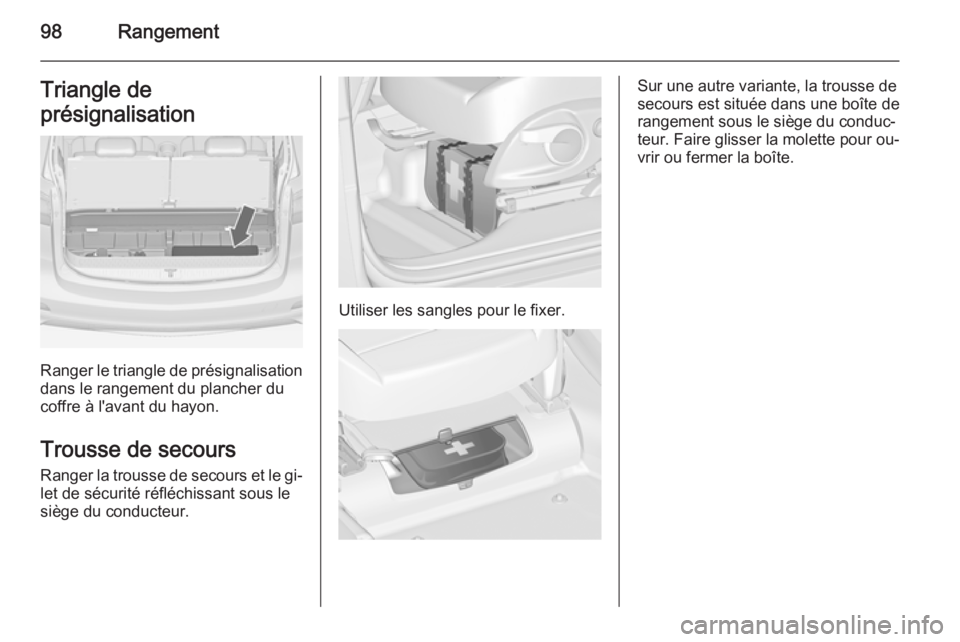 OPEL ZAFIRA C 2014 Manuel dutilisation (in French) 98RangementTriangle de
présignalisation
Ranger le triangle de présignalisation
dans le rangement du plancher du
coffre à l'avant du hayon.
Trousse de secours
Ranger la trousse de secours et le OPEL ZAFIRA C 2014 Manuel dutilisation (in French) 98RangementTriangle de
présignalisation
Ranger le triangle de présignalisation
dans le rangement du plancher du
coffre à l'avant du hayon.
Trousse de secours
Ranger la trousse de secours et le