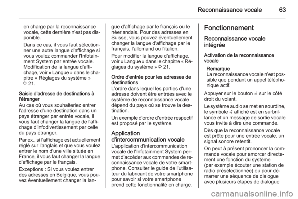 OPEL ZAFIRA C 2014.5 Manuel multimédia (in French) Reconnaissance vocale63
en charge par la reconnaissance
vocale, cette dernière n'est pas dis‐
ponible.
Dans ce cas, il vous faut sélection‐
ner une autre langue d'affichage si
vous voule OPEL ZAFIRA C 2014.5 Manuel multimédia (in French) Reconnaissance vocale63
en charge par la reconnaissance
vocale, cette dernière n'est pas dis‐
ponible.
Dans ce cas, il vous faut sélection‐
ner une autre langue d'affichage si
vous voule