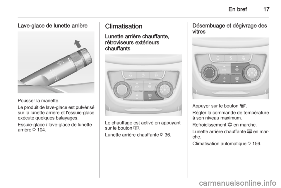 OPEL ZAFIRA C 2014.5 Manuel dutilisation (in French) En bref17
Lave-glace de lunette arrière
Pousser la manette.
Le produit de lave-glace est pulvérisé sur la lunette arrière et l'essuie-glaceexécute quelques balayages.
Essuie-glace / lave-glac OPEL ZAFIRA C 2014.5 Manuel dutilisation (in French) En bref17
Lave-glace de lunette arrière
Pousser la manette.
Le produit de lave-glace est pulvérisé sur la lunette arrière et l'essuie-glaceexécute quelques balayages.
Essuie-glace / lave-glac