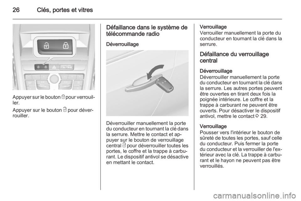 OPEL ZAFIRA C 2014.5  Manuel dutilisation (in French) 26Clés, portes et vitres
Appuyer sur le bouton e pour verrouil‐
ler.
Appuyer sur le bouton  c pour déver‐
rouiller.
Défaillance dans le système de
télécommande radio
Déverrouillage
Déverro