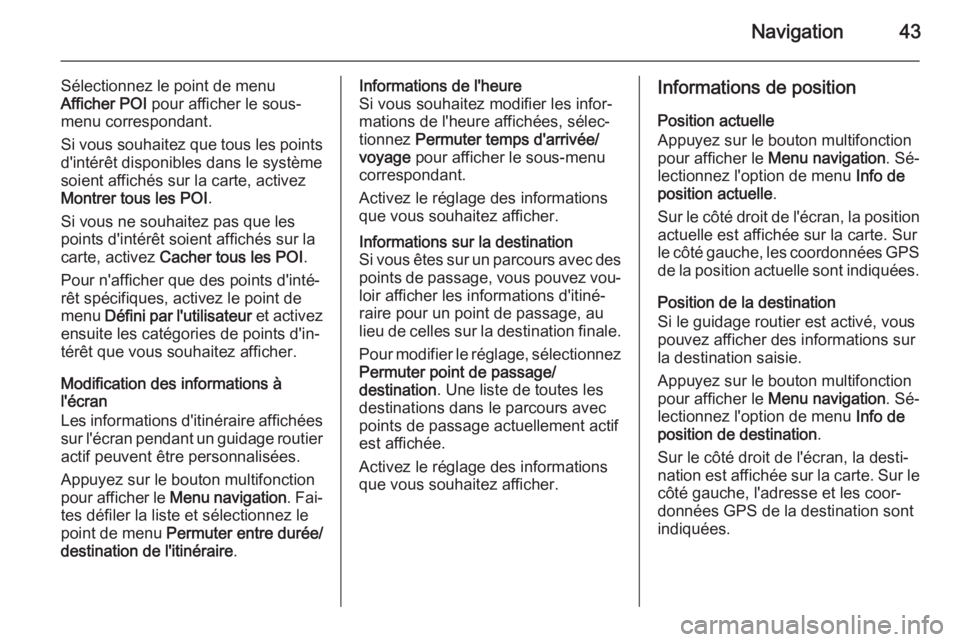 OPEL ZAFIRA C 2015 Manuel multimédia (in French) Navigation43
Sélectionnez le point de menu
Afficher POI pour afficher le sous-
menu correspondant.
Si vous souhaitez que tous les points d'intérêt disponibles dans le systèmesoient affichés OPEL ZAFIRA C 2015 Manuel multimédia (in French) Navigation43
Sélectionnez le point de menu
Afficher POI pour afficher le sous-
menu correspondant.
Si vous souhaitez que tous les points d'intérêt disponibles dans le systèmesoient affichés
