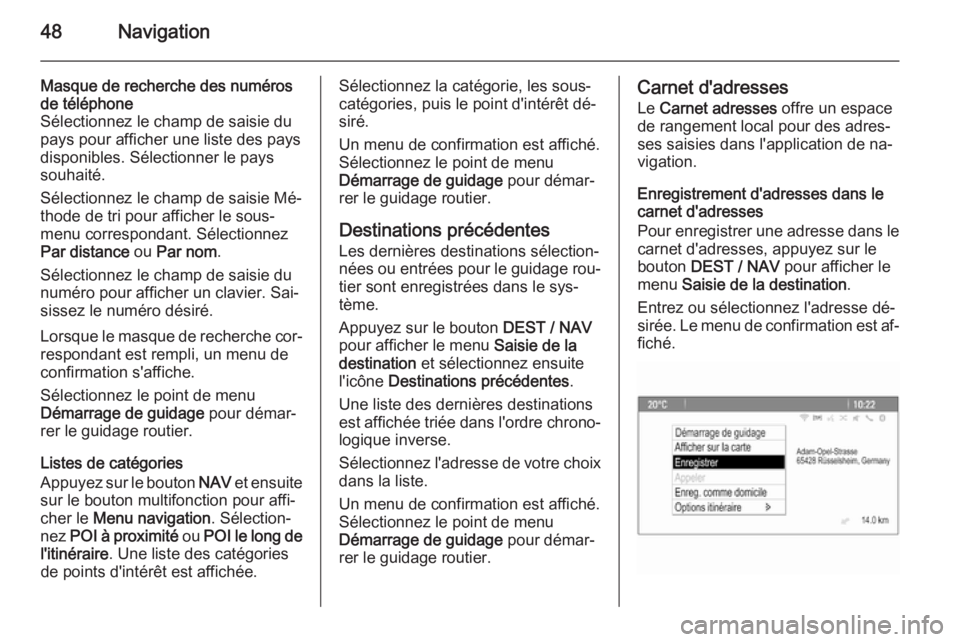 OPEL ZAFIRA C 2015 Manuel multimédia (in French) 48Navigation
Masque de recherche des numérosde téléphone
Sélectionnez le champ de saisie du
pays pour afficher une liste des pays disponibles. Sélectionner le pays
souhaité.
Sélectionnez le cha OPEL ZAFIRA C 2015 Manuel multimédia (in French) 48Navigation
Masque de recherche des numérosde téléphone
Sélectionnez le champ de saisie du
pays pour afficher une liste des pays disponibles. Sélectionner le pays
souhaité.
Sélectionnez le cha