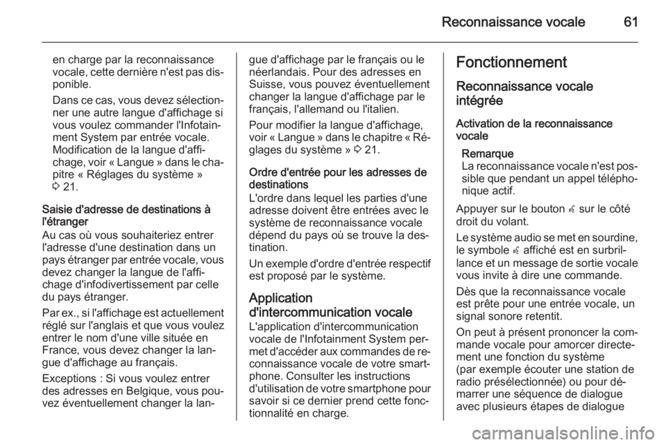 OPEL ZAFIRA C 2015 Manuel multimédia (in French) Reconnaissance vocale61
en charge par la reconnaissance
vocale, cette dernière n'est pas dis‐
ponible.
Dans ce cas, vous devez sélection‐
ner une autre langue d'affichage si
vous voulez OPEL ZAFIRA C 2015 Manuel multimédia (in French) Reconnaissance vocale61
en charge par la reconnaissance
vocale, cette dernière n'est pas dis‐
ponible.
Dans ce cas, vous devez sélection‐
ner une autre langue d'affichage si
vous voulez