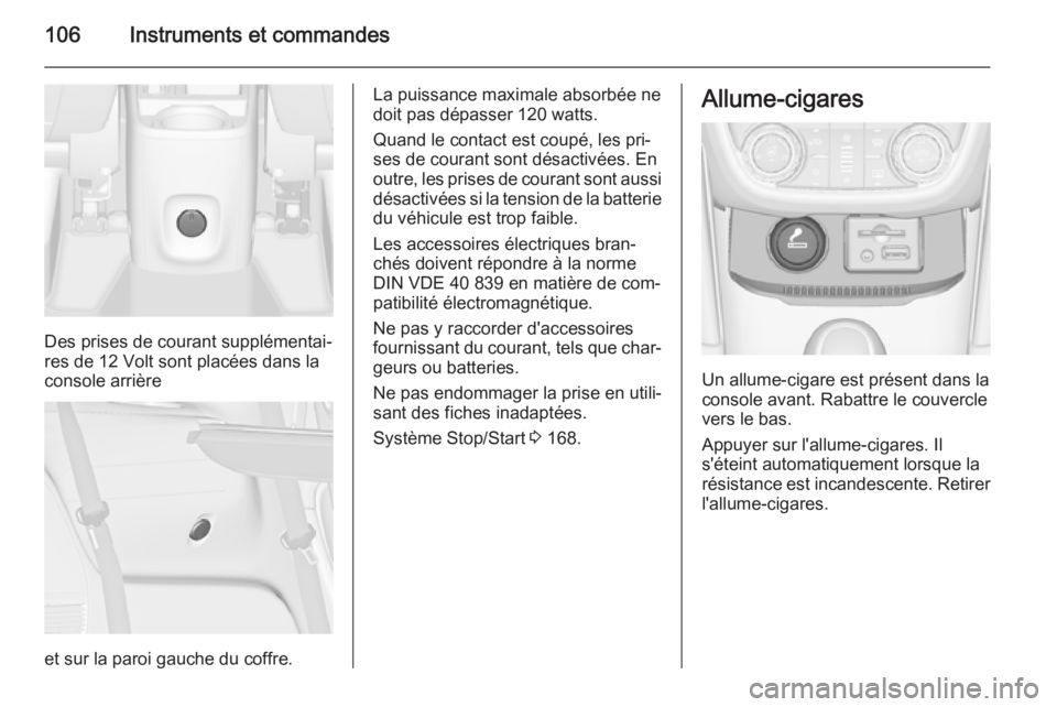 OPEL ZAFIRA C 2015 Manuel dutilisation (in French) 106Instruments et commandes
Des prises de courant supplémentai‐
res de 12 Volt sont placées dans la
console arrière
et sur la paroi gauche du coffre.
La puissance maximale absorbée ne
doit pas d OPEL ZAFIRA C 2015 Manuel dutilisation (in French) 106Instruments et commandes
Des prises de courant supplémentai‐
res de 12 Volt sont placées dans la
console arrière
et sur la paroi gauche du coffre.
La puissance maximale absorbée ne
doit pas d